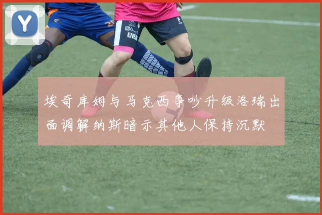 埃奇库姆与马克西争吵升级洛瑞出面调解纳斯暗示其他人保持沉默