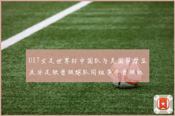 U17女足世界杯中国队与美国萨摩亚及非足联晋级球队同组争夺晋级机会