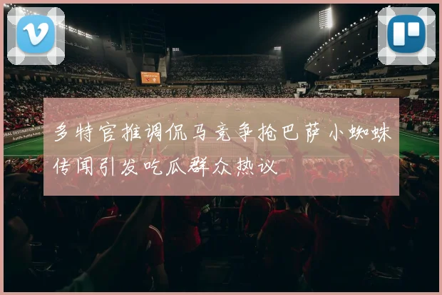 多特官推调侃马竞争抢巴萨小蜘蛛传闻引发吃瓜群众热议