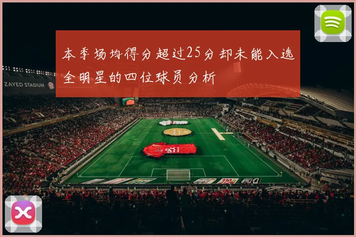 本季场均得分超过25分却未能入选全明星的四位球员分析
