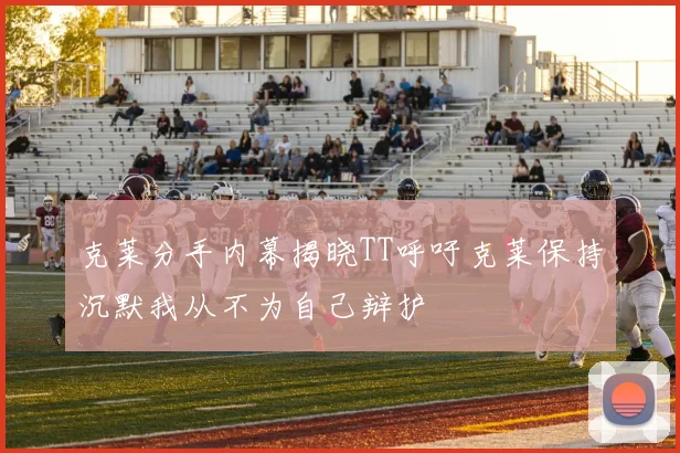 克莱分手内幕揭晓TT呼吁克莱保持沉默我从不为自己辩护