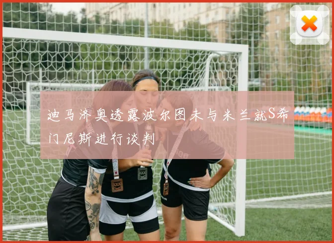 迪马济奥透露波尔图未与米兰就S希门尼斯进行谈判
