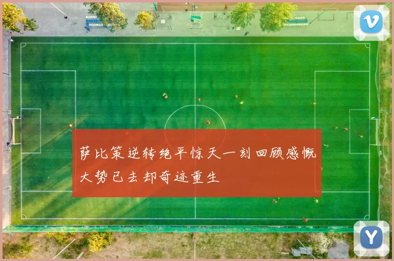 萨比策逆转绝平惊天一刻回顾感慨大势已去却奇迹重生