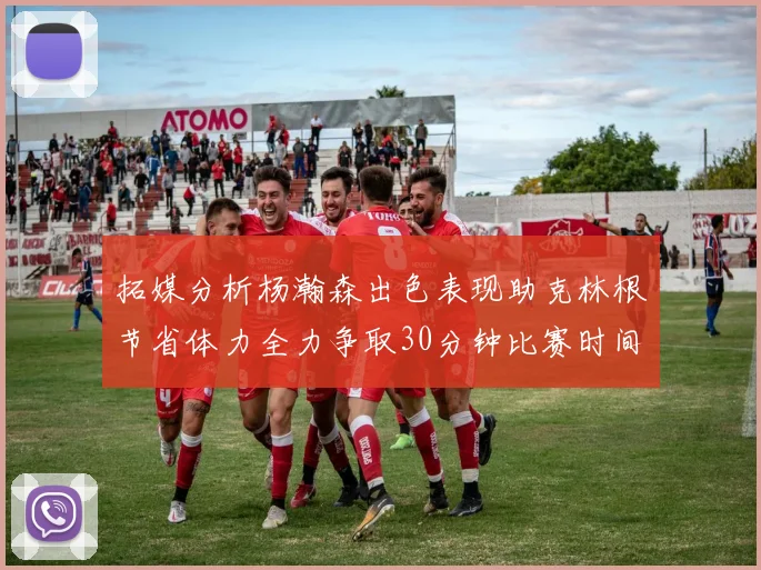 拓媒分析杨瀚森出色表现助克林根节省体力全力争取30分钟比赛时间