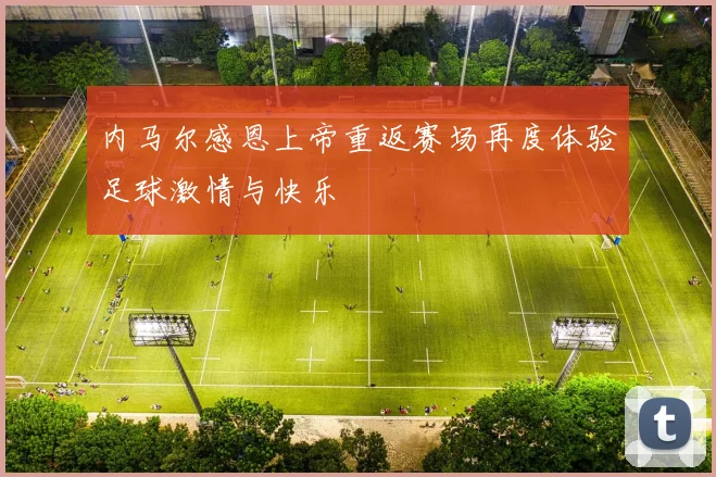 内马尔感恩上帝重返赛场再度体验足球激情与快乐
