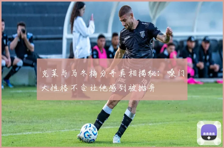 克莱与马冬梅分手真相揭秘：嗓门大性格不合让他感到被抛弃