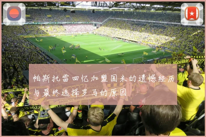 帕斯托雷回忆加盟国米的遗憾经历与最终选择罗马的原因