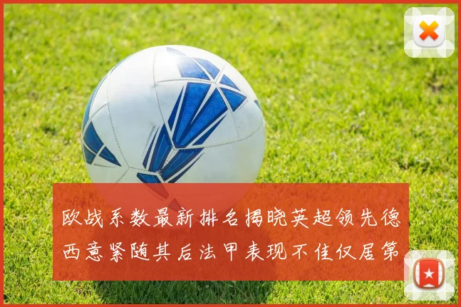 欧战系数最新排名揭晓英超领先德西意紧随其后法甲表现不佳仅居第八