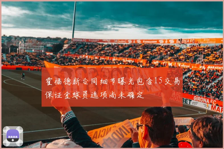 霍福德新合同细节曝光包含15交易保证金球员选项尚未确定