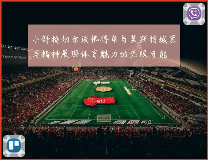 小舒梅切尔谈佛得角与莱斯特城黑马精神展现体育魅力的无限可能