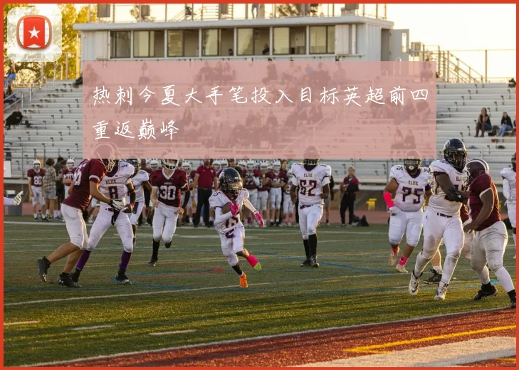 热刺今夏大手笔投入目标英超前四重返巅峰