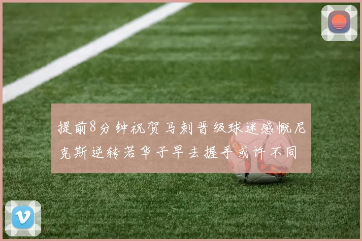 提前8分钟祝贺马刺晋级球迷感慨尼克斯逆转若华子早去握手或许不同