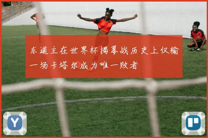 东道主在世界杯揭幕战历史上仅输一场卡塔尔成为唯一败者