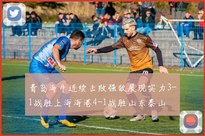 青岛海牛连续击败强敌展现实力3-1战胜上海海港4-1战胜山东泰山